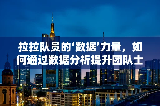 拉拉队员的‘数据’力量，如何通过数据分析提升团队士气？