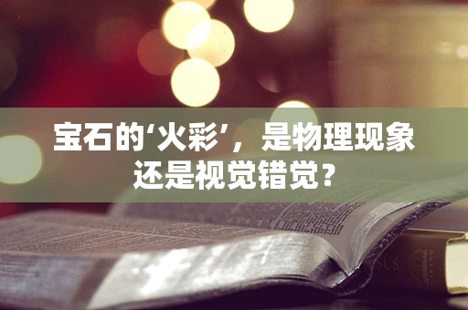 宝石的‘火彩’，是物理现象还是视觉错觉？