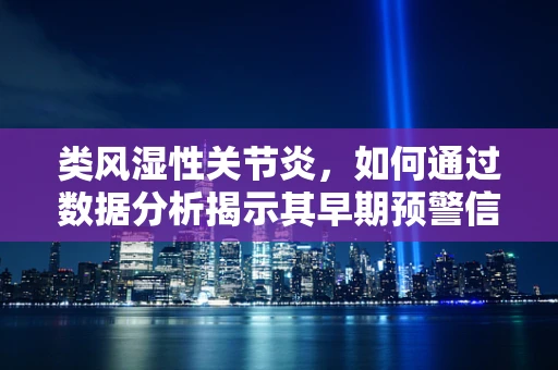 类风湿性关节炎，如何通过数据分析揭示其早期预警信号？