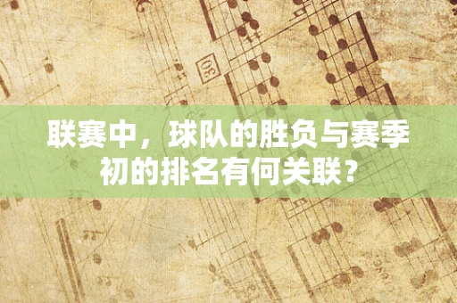 联赛中，球队的胜负与赛季初的排名有何关联？