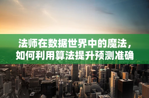 法师在数据世界中的魔法，如何利用算法提升预测准确性？