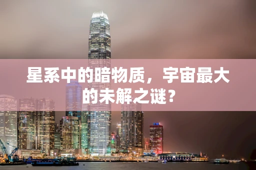 星系中的暗物质，宇宙最大的未解之谜？