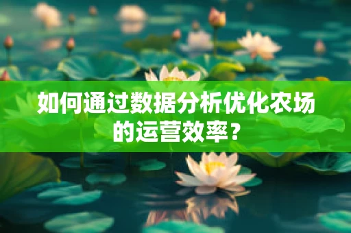 如何通过数据分析优化农场的运营效率？
