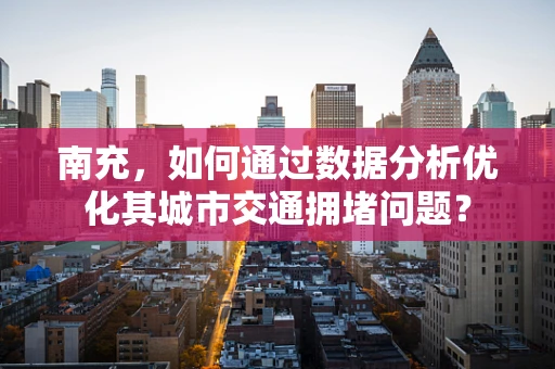 南充，如何通过数据分析优化其城市交通拥堵问题？