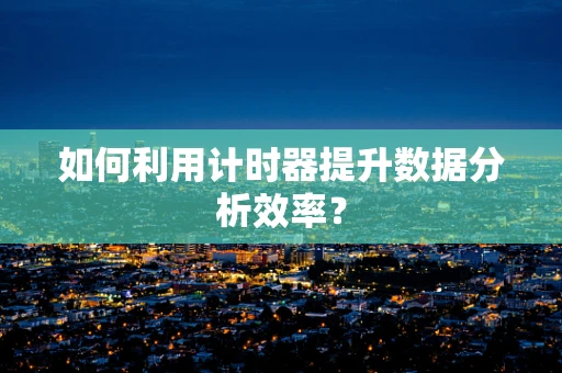 如何利用计时器提升数据分析效率？