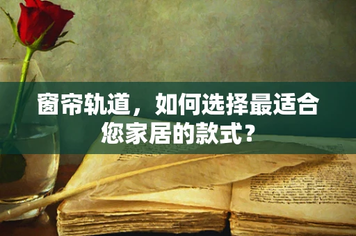 窗帘轨道，如何选择最适合您家居的款式？