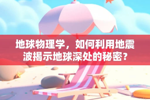 地球物理学，如何利用地震波揭示地球深处的秘密？