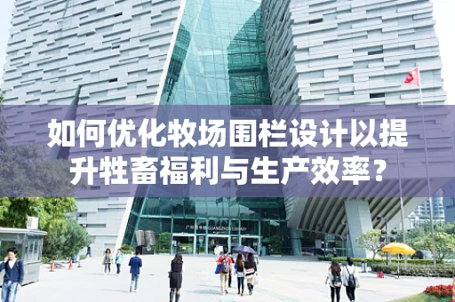 如何优化牧场围栏设计以提升牲畜福利与生产效率？