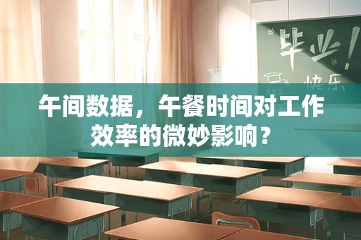 午间数据，午餐时间对工作效率的微妙影响？
