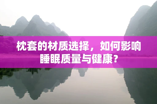 枕套的材质选择，如何影响睡眠质量与健康？