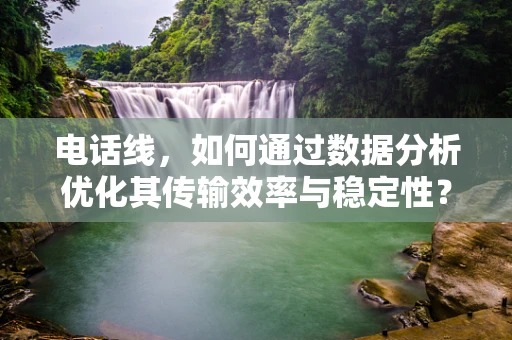 电话线，如何通过数据分析优化其传输效率与稳定性？