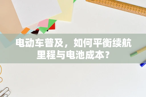 电动车普及，如何平衡续航里程与电池成本？