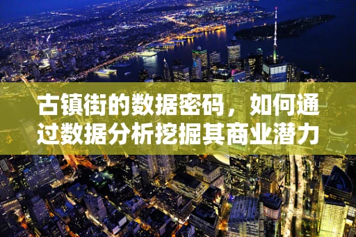 古镇街的数据密码，如何通过数据分析挖掘其商业潜力？