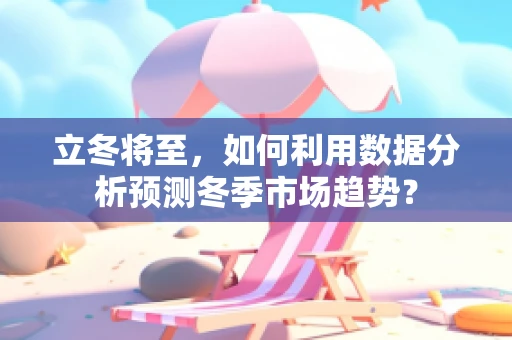 立冬将至，如何利用数据分析预测冬季市场趋势？