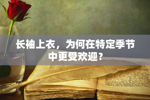 长袖上衣，为何在特定季节中更受欢迎？