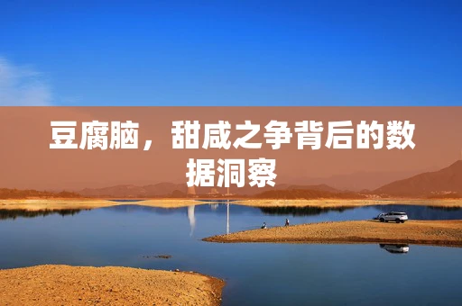 豆腐脑，甜咸之争背后的数据洞察