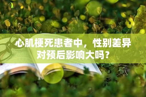 心肌梗死患者中，性别差异对预后影响大吗？