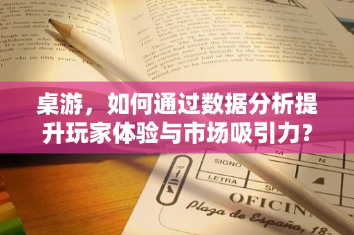 桌游，如何通过数据分析提升玩家体验与市场吸引力？