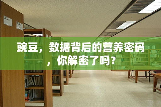 豌豆，数据背后的营养密码，你解密了吗？