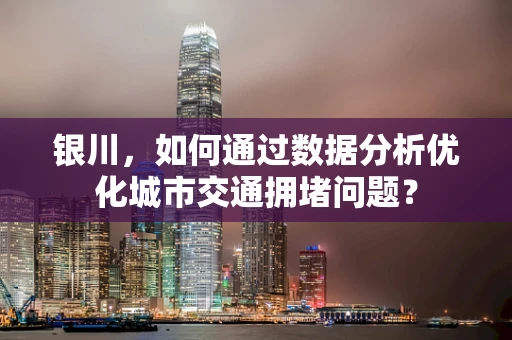 银川，如何通过数据分析优化城市交通拥堵问题？
