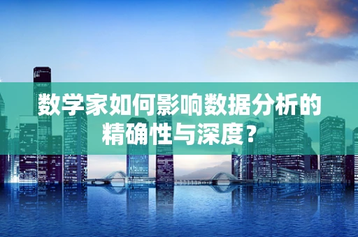 数学家如何影响数据分析的精确性与深度？