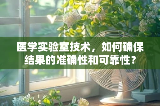 医学实验室技术，如何确保结果的准确性和可靠性？