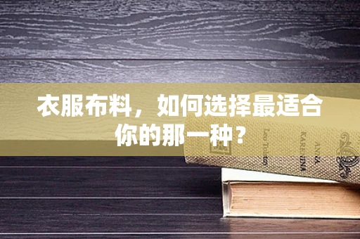 衣服布料，如何选择最适合你的那一种？