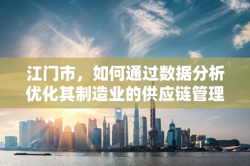 江门市，如何通过数据分析优化其制造业的供应链管理？