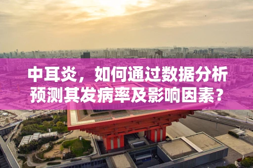 中耳炎，如何通过数据分析预测其发病率及影响因素？