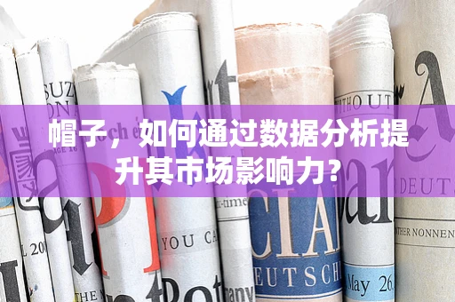 帽子，如何通过数据分析提升其市场影响力？