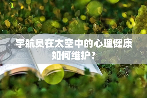 宇航员在太空中的心理健康如何维护？