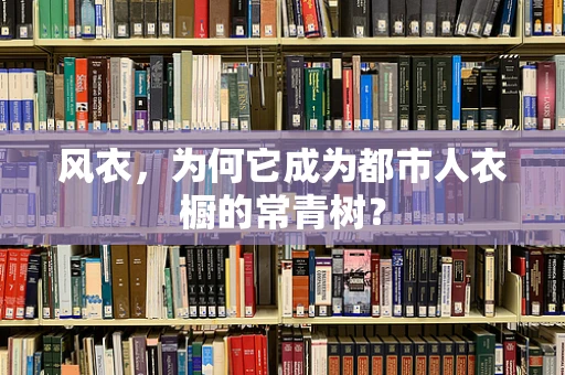 风衣，为何它成为都市人衣橱的常青树？
