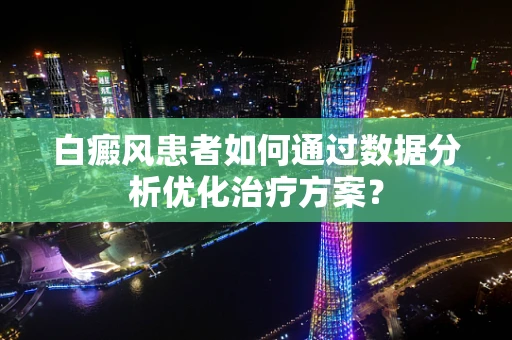 白癜风患者如何通过数据分析优化治疗方案？