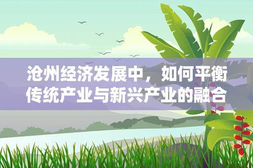 沧州经济发展中，如何平衡传统产业与新兴产业的融合发展？