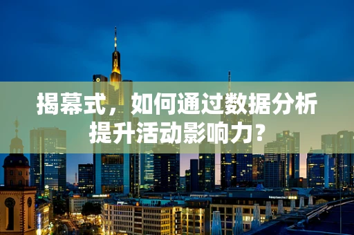 揭幕式，如何通过数据分析提升活动影响力？