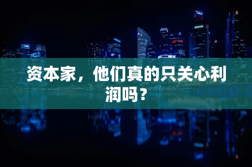 资本家，他们真的只关心利润吗？