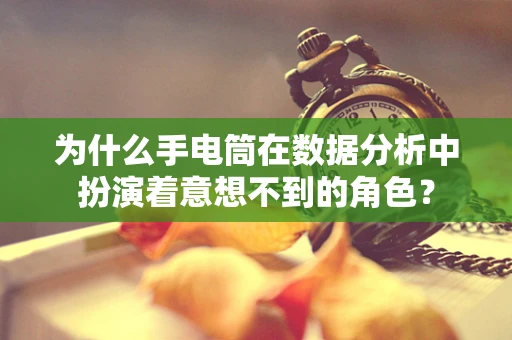 为什么手电筒在数据分析中扮演着意想不到的角色？