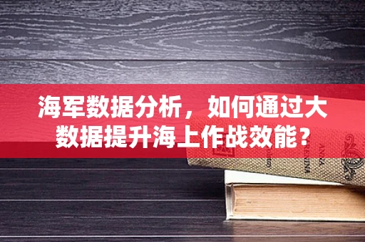海军数据分析，如何通过大数据提升海上作战效能？