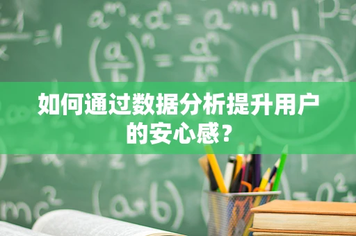 如何通过数据分析提升用户的安心感？