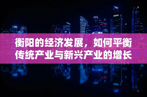 衡阳的经济发展，如何平衡传统产业与新兴产业的增长？