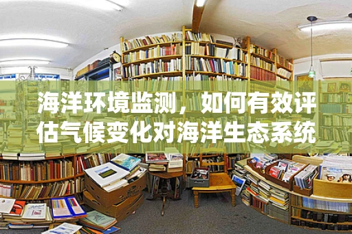 海洋环境监测，如何有效评估气候变化对海洋生态系统的影响？