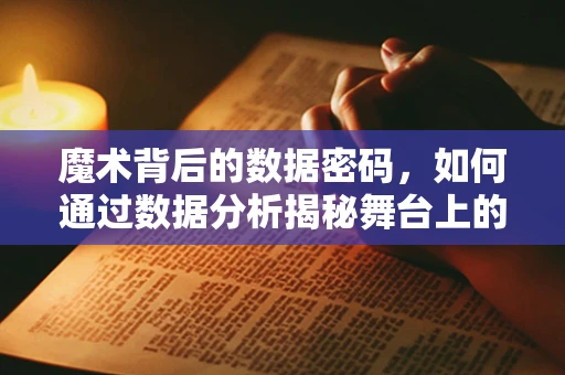 魔术背后的数据密码，如何通过数据分析揭秘舞台上的‘不可能’？