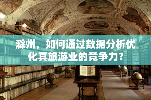 滁州，如何通过数据分析优化其旅游业的竞争力？