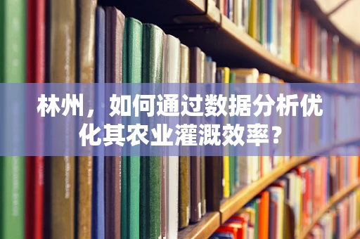 林州，如何通过数据分析优化其农业灌溉效率？