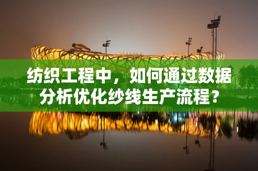 纺织工程中，如何通过数据分析优化纱线生产流程？