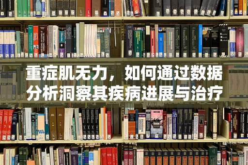 重症肌无力，如何通过数据分析洞察其疾病进展与治疗响应？