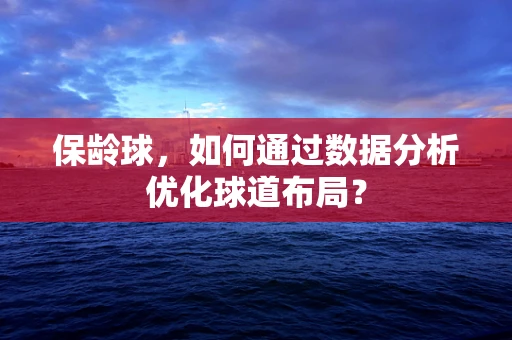 保龄球，如何通过数据分析优化球道布局？