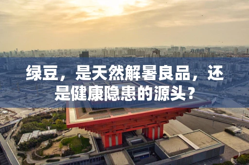 绿豆，是天然解暑良品，还是健康隐患的源头？
