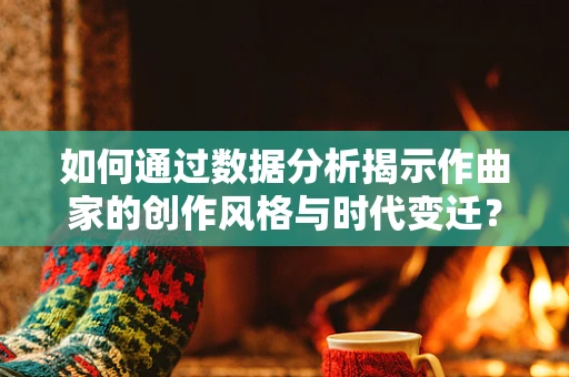 如何通过数据分析揭示作曲家的创作风格与时代变迁？
