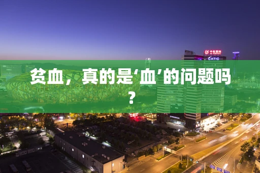 贫血，真的是‘血’的问题吗？
